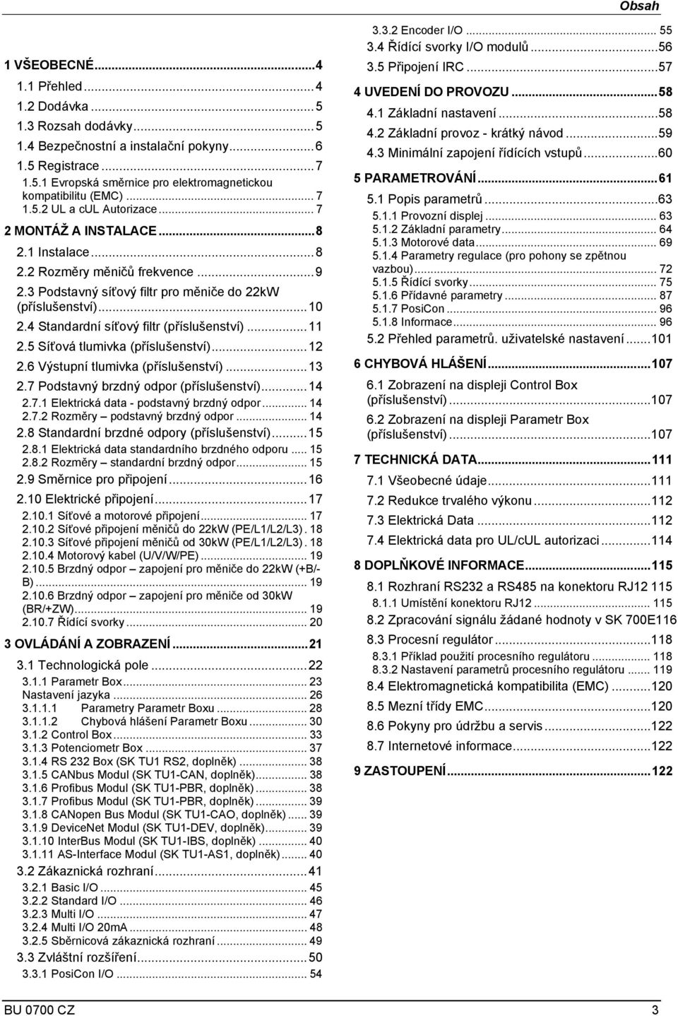 4 Standardní síťový filtr (příslušenství)... 11 2.5 Síťová tlumivka (příslušenství)... 12 2.6 Výstupní tlumivka (příslušenství)... 13 2.7 Podstavný brzdný odpor (příslušenství)... 14 2.7.1 Elektrická data - podstavný brzdný odpor.