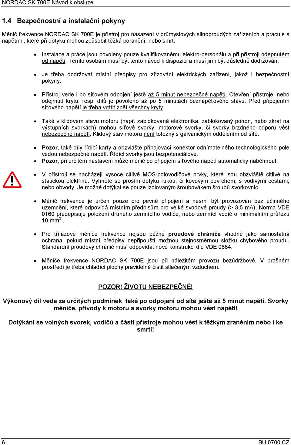 poranění, nebo smrt. Instalace a práce jsou povoleny pouze kvalifikovanému elektro-personálu a při přístroji odepnutém od napětí.