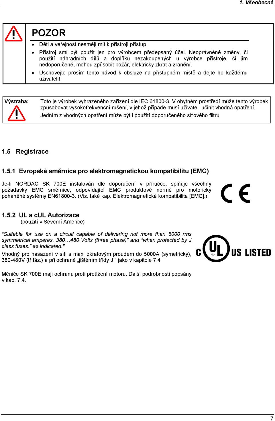 Uschovejte prosím tento návod k obsluze na přístupném místě a dejte ho každému uživateli! Výstraha: Toto je výrobek vyhrazeného zařízení dle IEC 61800-3.