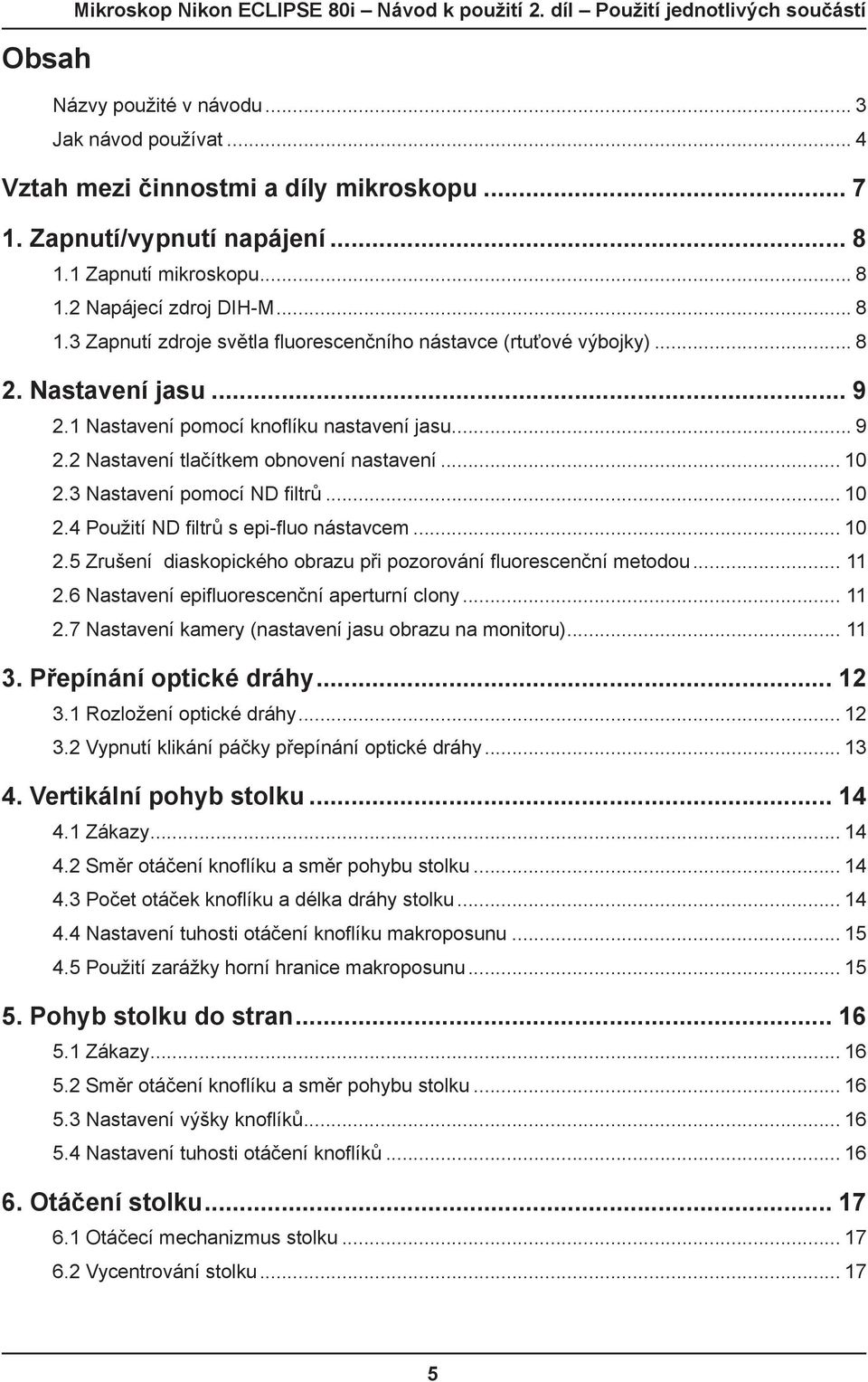 1 Nastavení pomocí knoflíku nastavení jasu... 9 2.2 Nastavení tlačítkem obnovení nastavení... 10 2.3 Nastavení pomocí ND filtrů... 10 2.4 Použití ND filtrů s epi-fluo nástavcem... 10 2.5 Zrušení diaskopického obrazu při pozorování fluorescenční metodou.