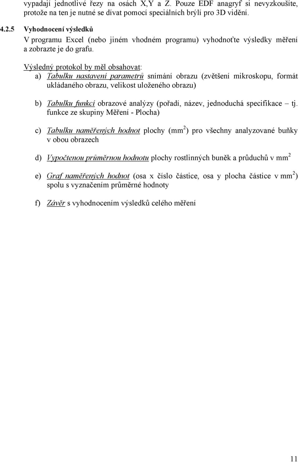 Výsledný protokol by měl obsahovat: a) Tabulku nastavení parametrů snímání obrazu (zvětšení mikroskopu, formát ukládaného obrazu, velikost uloženého obrazu) b) Tabulku funkcí obrazové analýzy