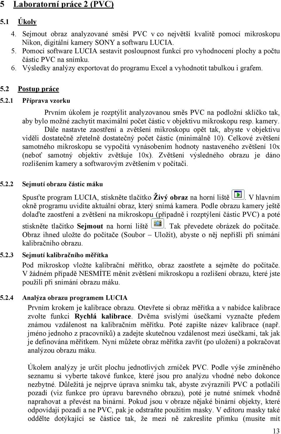 Postup práce 5.2.1 Příprava vzorku Prvním úkolem je rozptýlit analyzovanou směs PVC na podložní sklíčko tak, aby bylo možné zachytit maximální počet částic v objektivu mikroskopu resp. kamery.