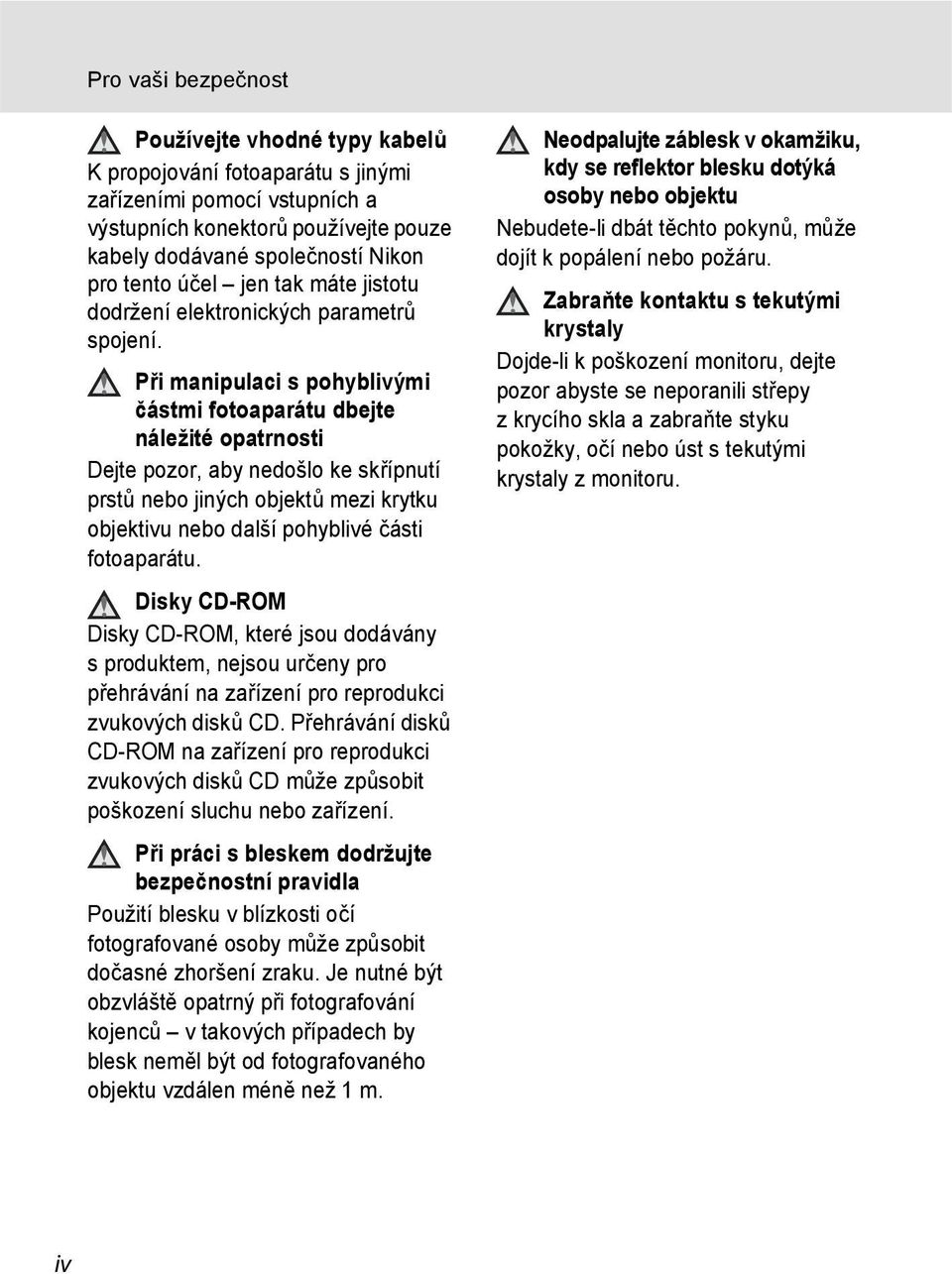 P i manipulaci s pohyblivými částmi fotoaparátu dbejte náležité opatrnosti Dejte pozor, aby nedošlo ke skřípnutí prst nebo jiných objekt mezi krytku objektivu nebo další pohyblivé části fotoaparátu.