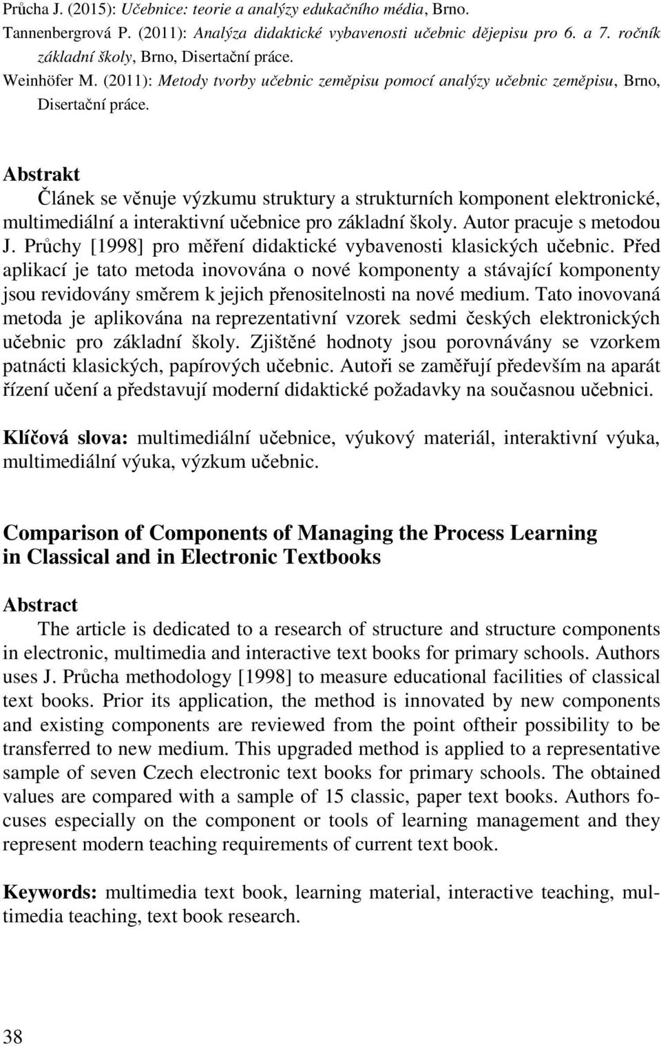 Abstrakt Článek se věnuje výzkumu struktury a strukturních komponent elektronické, multimediální a interaktivní učebnice pro základní školy. Autor pracuje s metodou J.