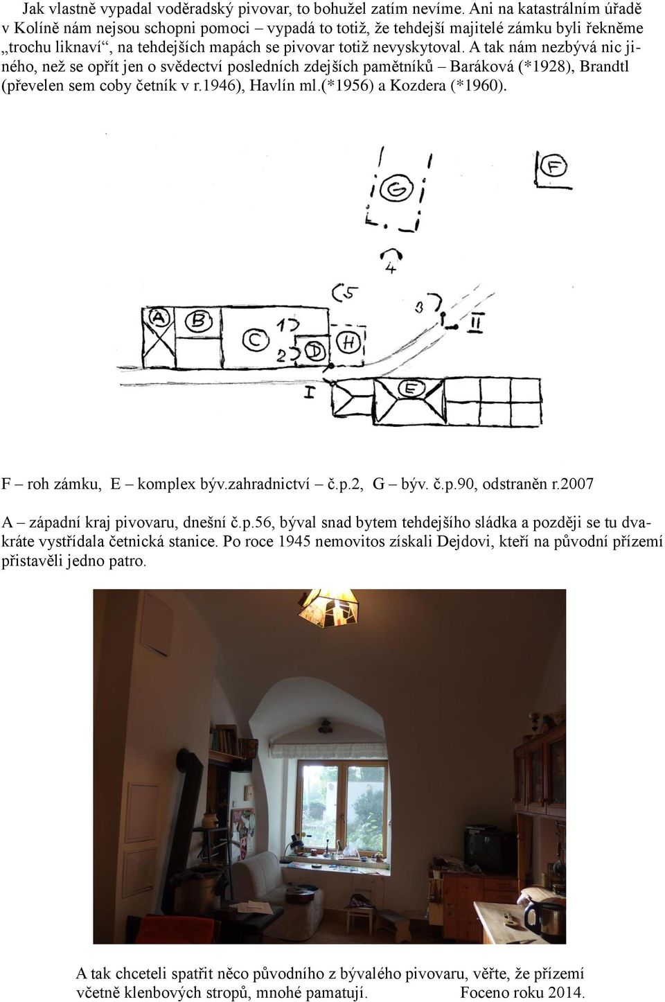 A tak nám nezbývá nic jiného, než se opřít jen o svědectví posledních zdejších pamětníků Baráková (*1928), Brandtl (převelen sem coby četník v r.1946), Havlín ml.(*1956) a Kozdera (*1960).