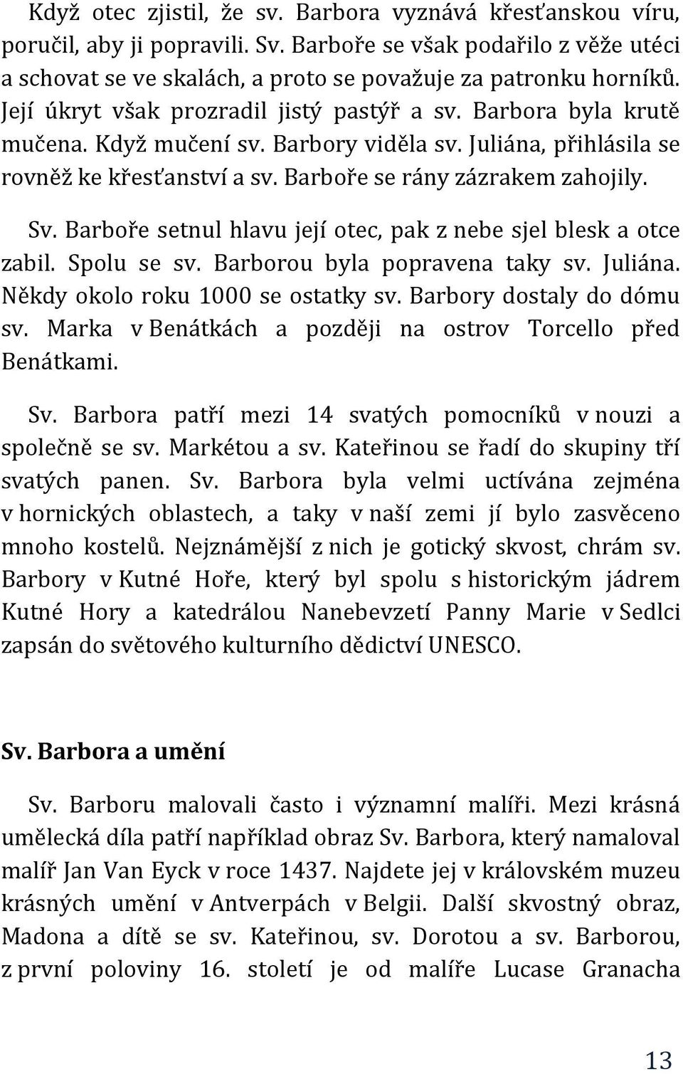 Barboře setnul hlavu její otec, pak z nebe sjel blesk a otce zabil. Spolu se sv. Barborou byla popravena taky sv. Juliána. Někdy okolo roku 1000 se ostatky sv. Barbory dostaly do dómu sv.