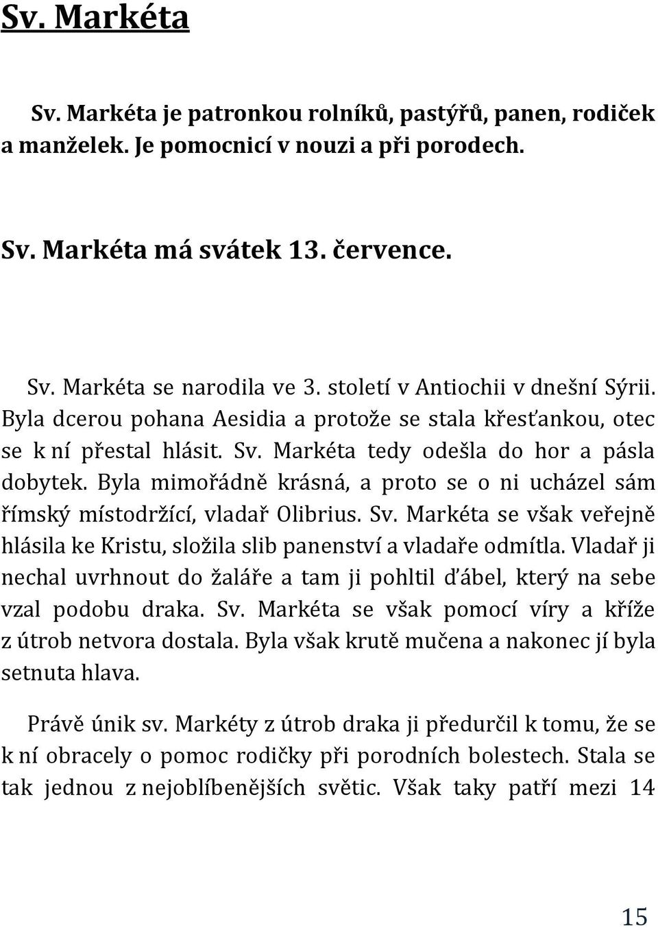 Byla mimořádně krásná, a proto se o ni ucházel sám římský místodržící, vladař Olibrius. Sv. Markéta se však veřejně hlásila ke Kristu, složila slib panenství a vladaře odmítla.