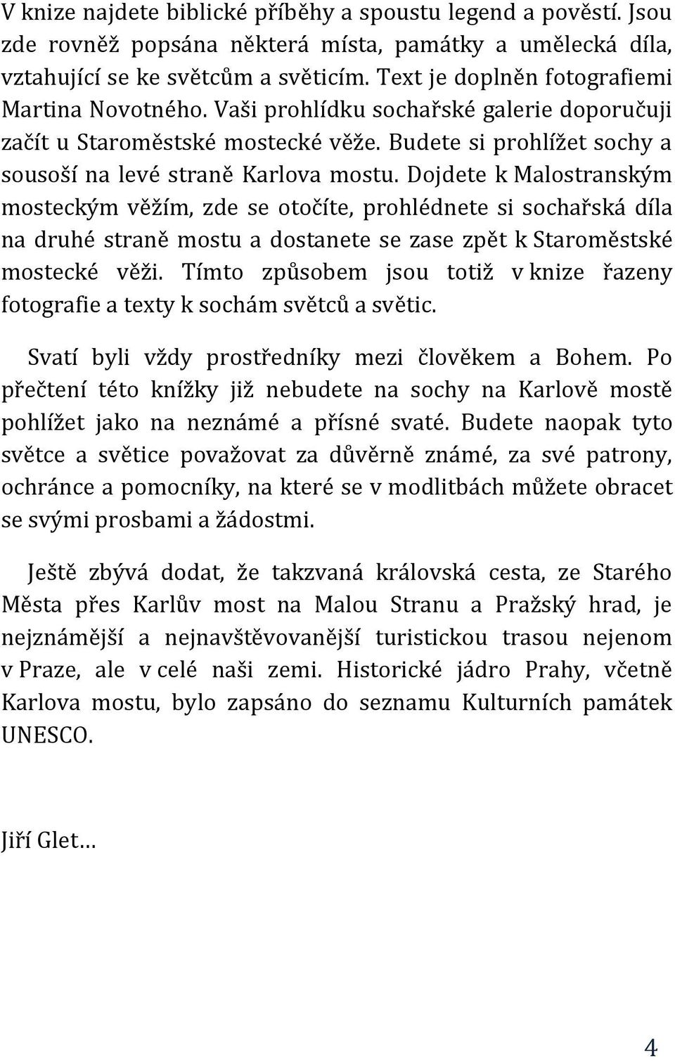 Dojdete k Malostranským mosteckým věžím, zde se otočíte, prohlédnete si sochařská díla na druhé straně mostu a dostanete se zase zpět k Staroměstské mostecké věži.