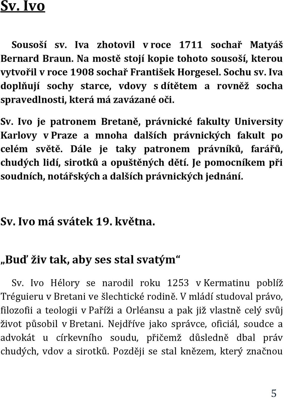 Ivo je patronem Bretaně, právnické fakulty University Karlovy v Praze a mnoha dalších právnických fakult po celém světě.