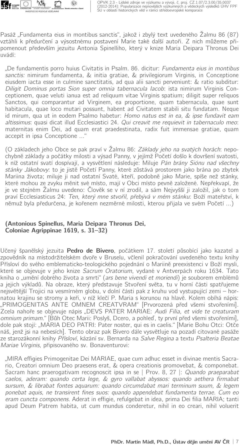 dicitur: Fundamenta eius in montibus sanctis: nimirum fundamenta, & initia gratiae, & privilegiorum Virginis, in Conceptione eiusdem iacta esse in culmine sanctitatis, ad qua alii sancti perveniunt: