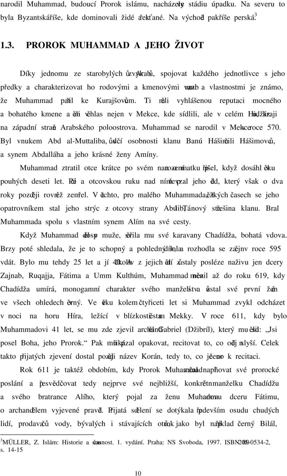 Muhammad patřil ke Kurajšovcům. Ti měli vyhlášenou reputaci mocného a bohatého kmene a měli věhlas nejen v Mekce, kde sídlili, ale v celém Hidžázu, kraji na západní straně Arabského poloostrova.