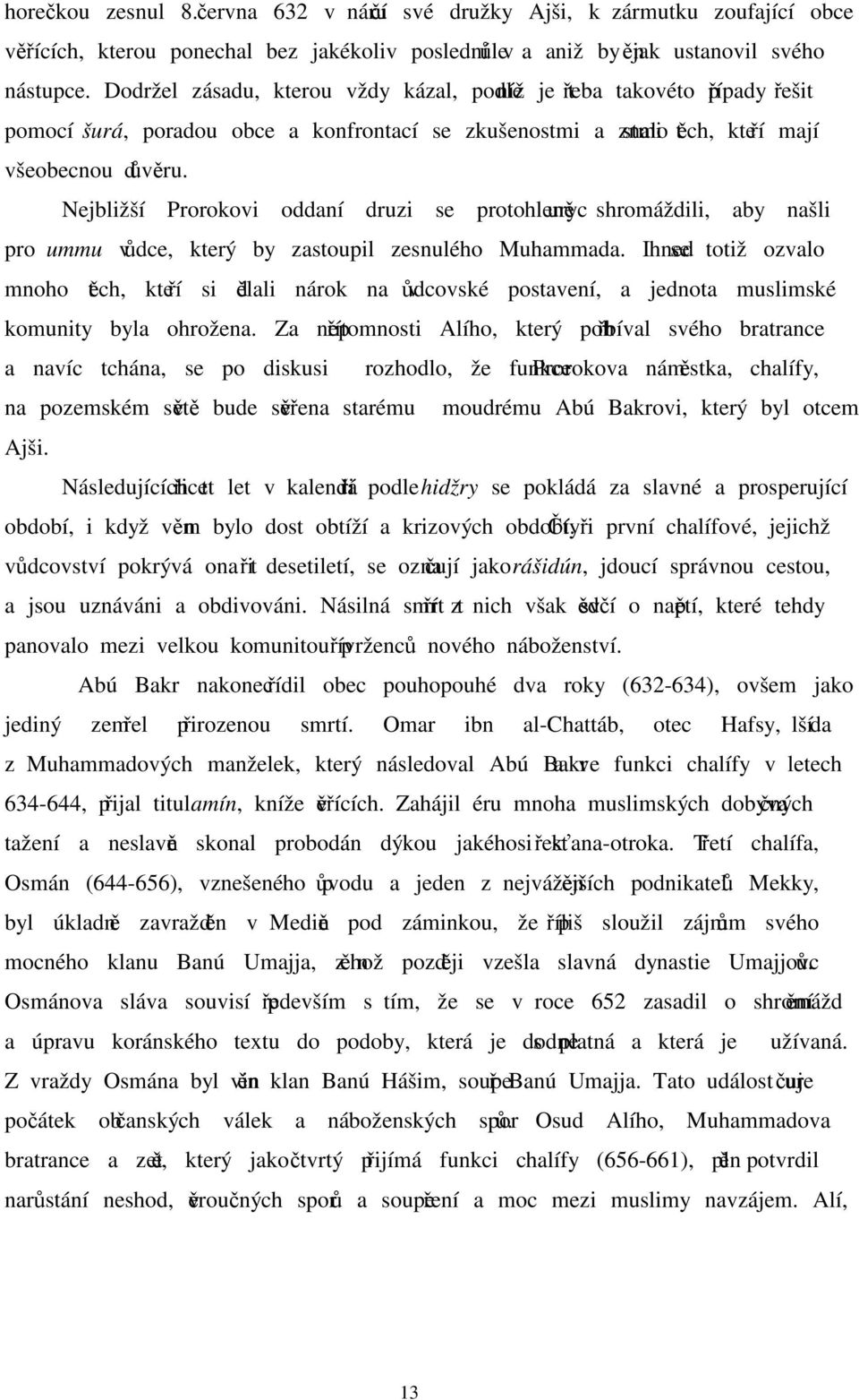 Nejbližší Prorokovi oddaní druzi se proto urychleně shromáždili, aby našli pro ummu vůdce, který by zastoupil zesnulého Muhammada.