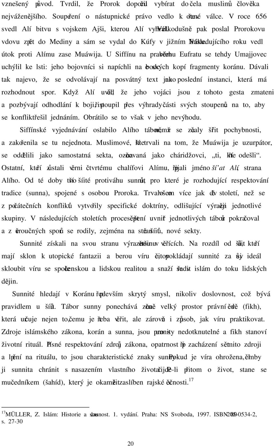 Následujícího roku vedl útok proti Alímu zase Muáwija. U Siffínu na pravém břehu Eufratu se tehdy Umajjovec uchýlil ke lsti: jeho bojovníci si napíchli na bodce svých kopí fragmenty koránu.