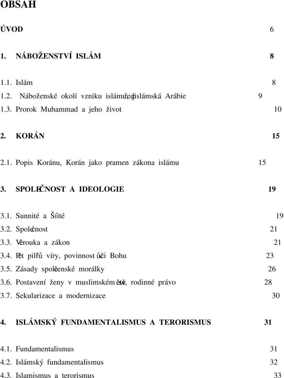 4. Pět pilířů víry, povinnost vůči Bohu 23 3.5. Zásady společenské morálky 26 3.6. Postavení ženy v muslimském světě, rodinné právo 28 3.7.