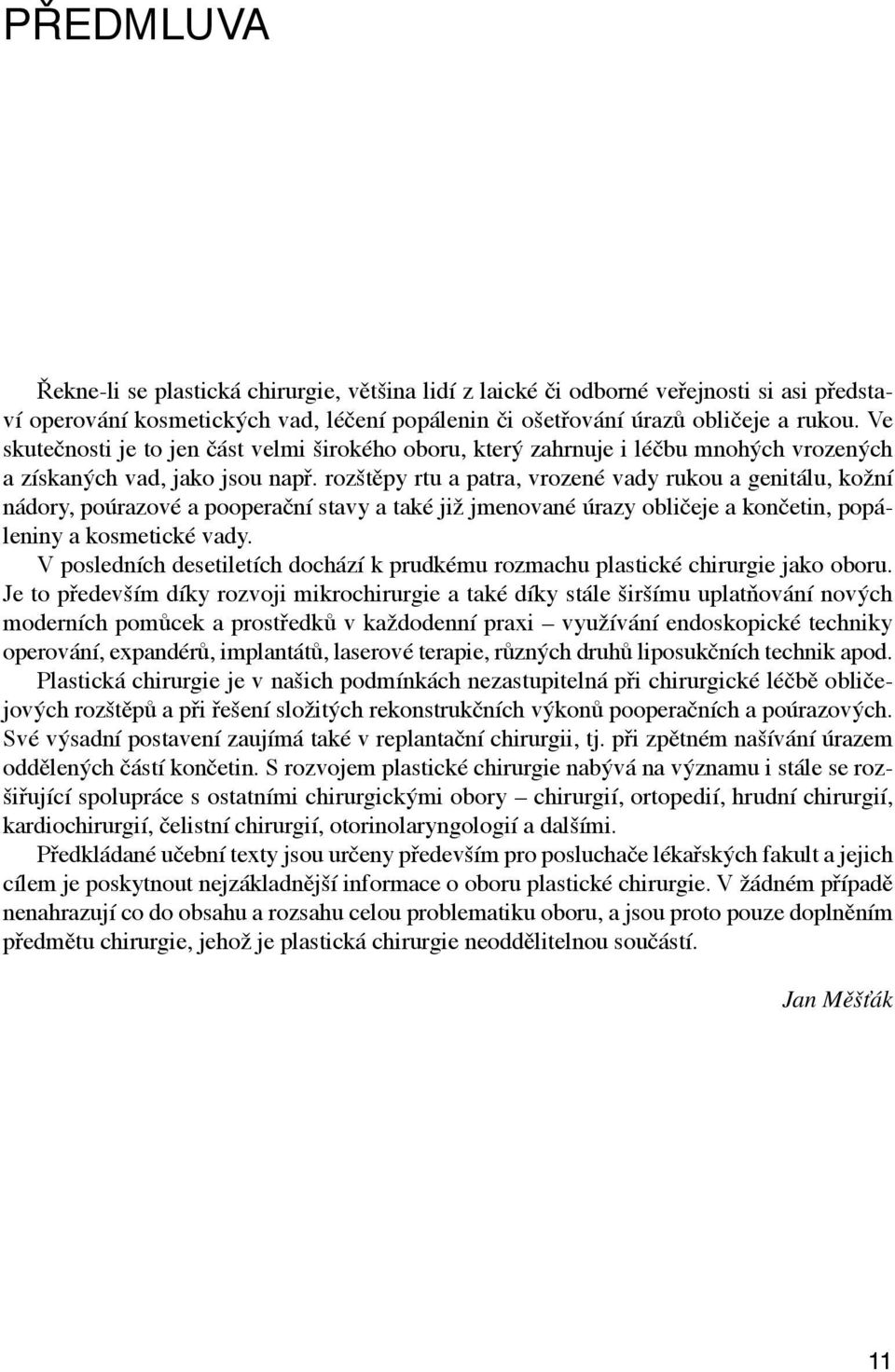 rozštěpy rtu a patra, vrozené vady rukou a genitálu, kožní nádory, poúrazové a pooperační stavy a také již jmenované úrazy obličeje a končetin, popáleniny a kosmetické vady.