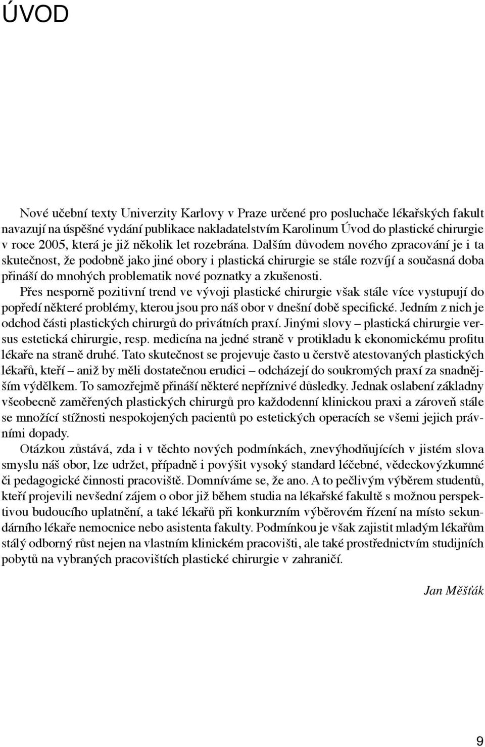 Dalším důvodem nového zpracování je i ta skutečnost, že podobně jako jiné obory i plastická chirurgie se stále rozvíjí a současná doba přináší do mnohých problematik nové poznatky a zkušenosti.