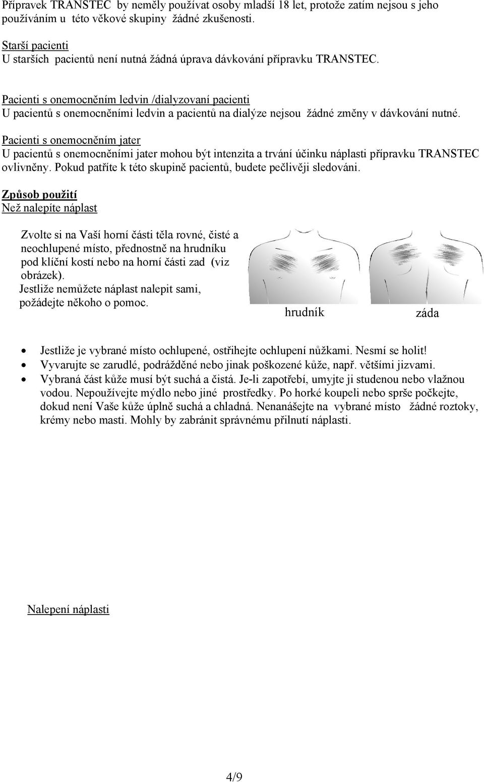 Pacienti s onemocněním ledvin /dialyzovaní pacienti U pacientů s onemocněními ledvin a pacientů na dialýze nejsou žádné změny v dávkování nutné.