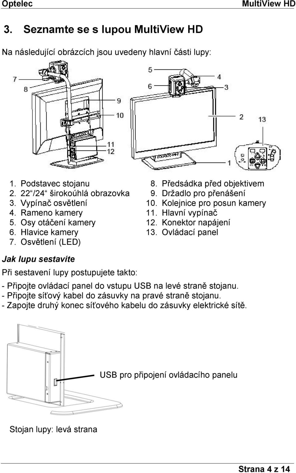 Hlavice kamery 13. Ovládací panel 7. Osvětlení (LED) Jak lupu sestavíte Při sestavení lupy postupujete takto: - Připojte ovládací panel do vstupu USB na levé straně stojanu.