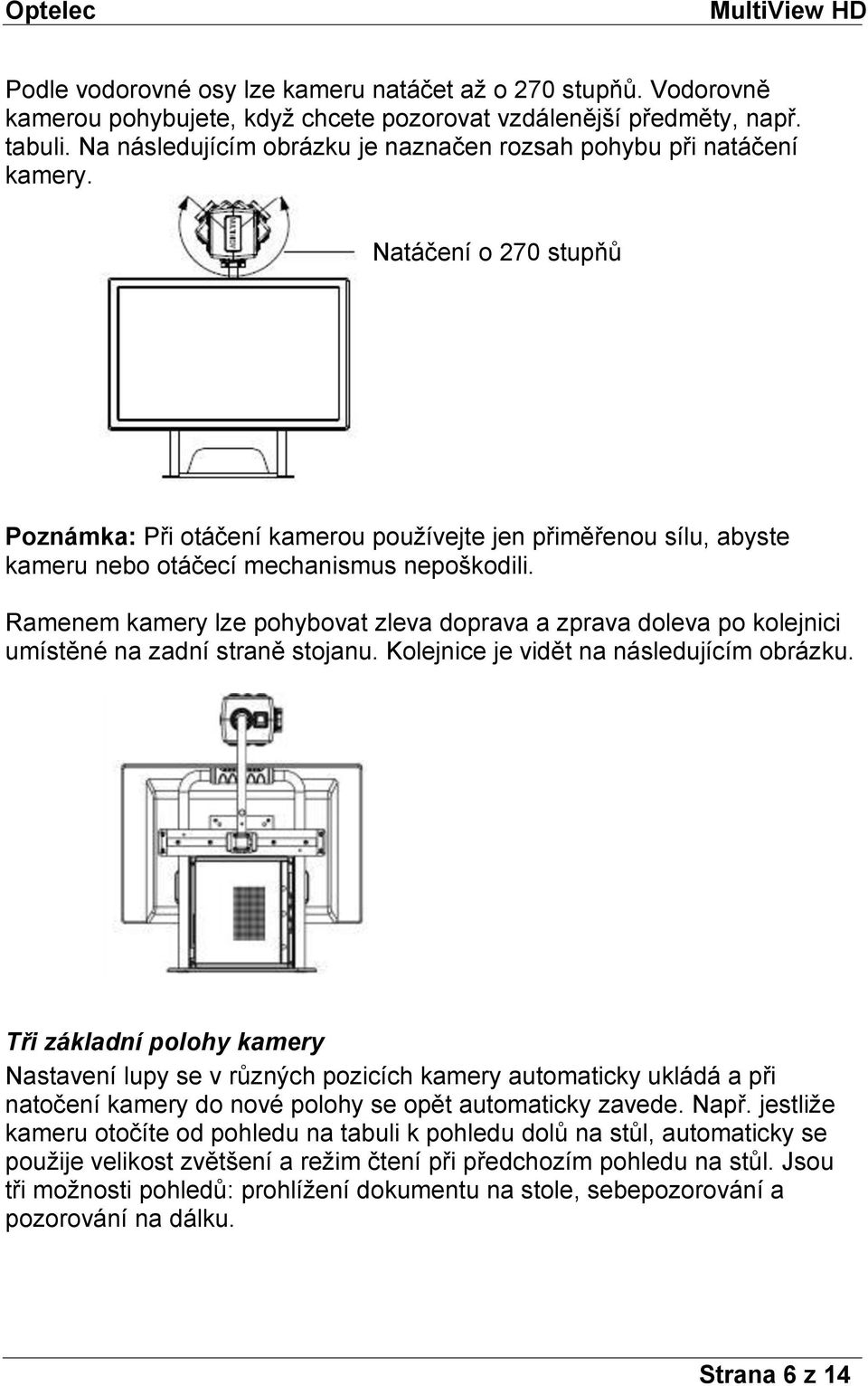 Natáčení o 270 stupňů Poznámka: Při otáčení kamerou používejte jen přiměřenou sílu, abyste kameru nebo otáčecí mechanismus nepoškodili.