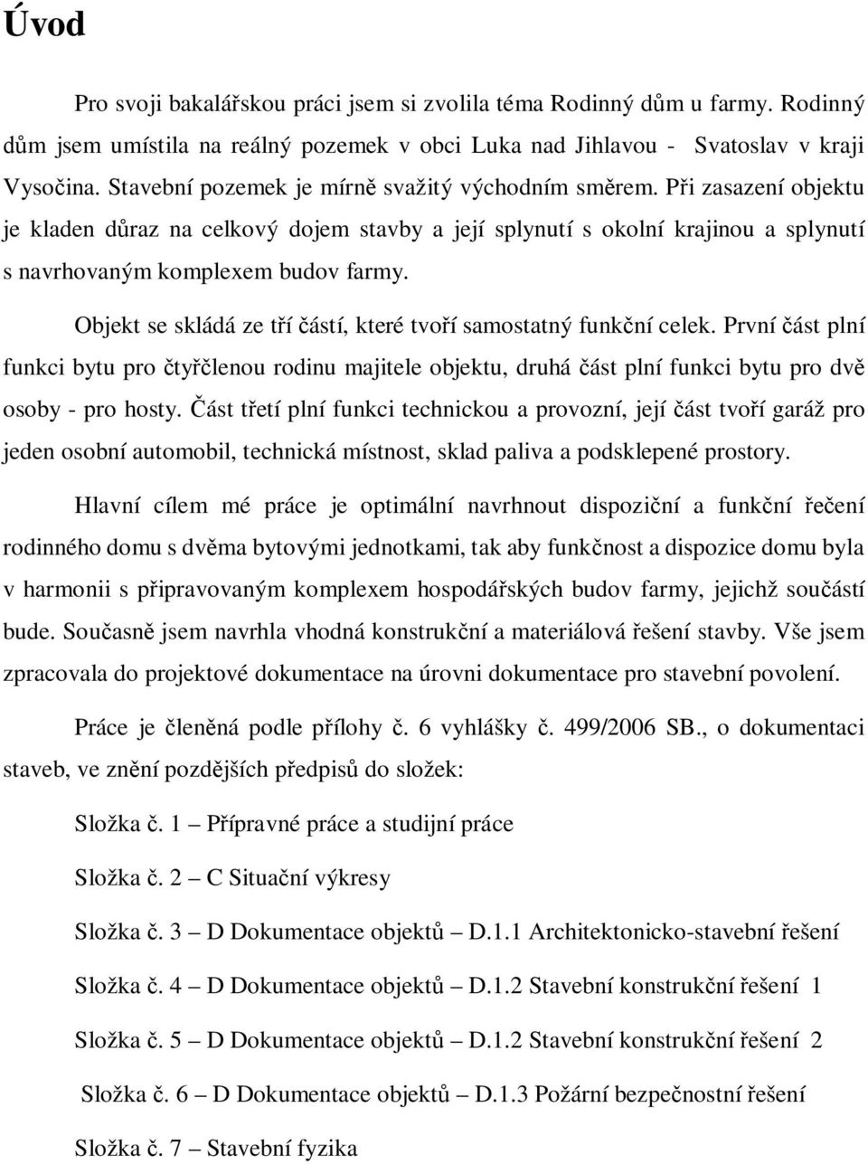 Objekt se skládá ze t í ástí, které tvo í samostatný funk ní celek. První ást plní funkci bytu pro ty lenou rodinu majitele objektu, druhá ást plní funkci bytu pro dv osoby - pro hosty.