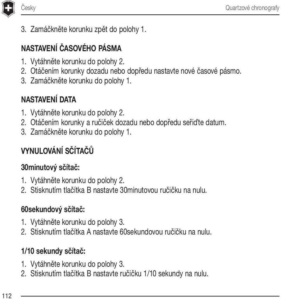 2. Otáčením korunky a ručiček dozadu nebo dopředu seřiďte datum. 3. Zamáčkněte korunku do polohy 1. VYNULOVÁNÍ SČÍTAČŮ 30minutový sčítač: 1. Vytáhněte korunku do polohy 2.