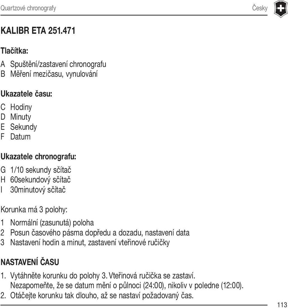 sekundy sčítač H 60sekundový sčítač I 30minutový sčítač Korunka má 3 polohy: 1 Normální (zasunutá) poloha 2 Posun časového pásma dopředu a dozadu, nastavení