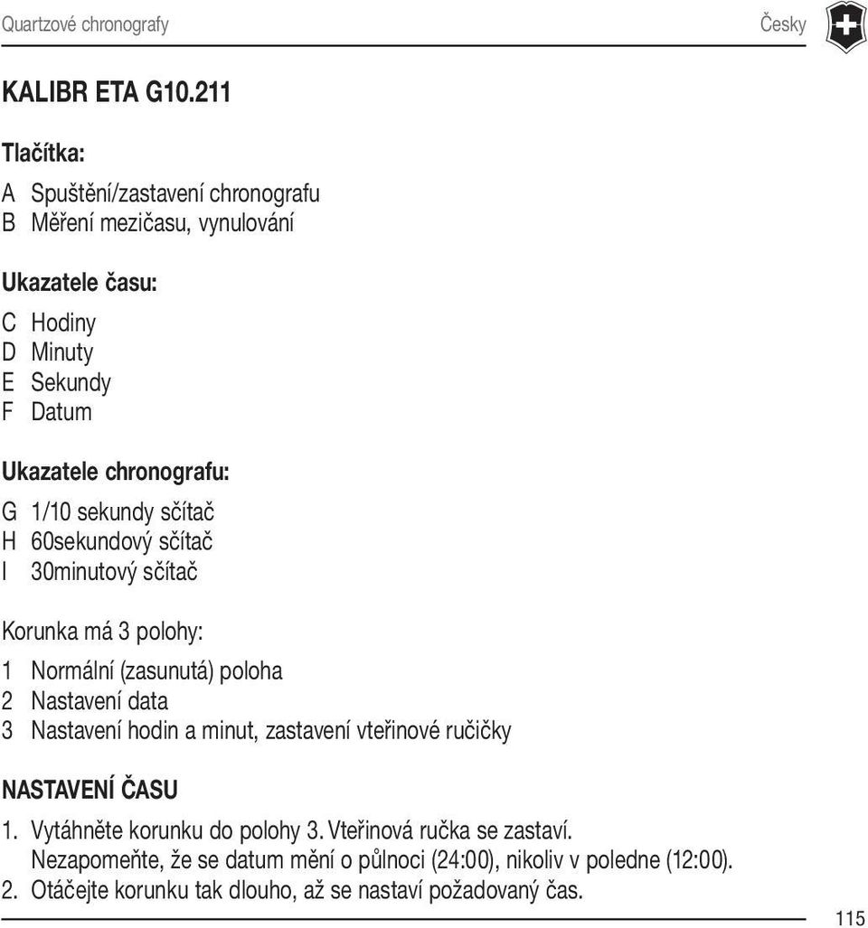 chronografu: G 1/10 sekundy sčítač H 60sekundový sčítač I 30minutový sčítač Korunka má 3 polohy: 1 Normální (zasunutá) poloha 2 Nastavení data 3