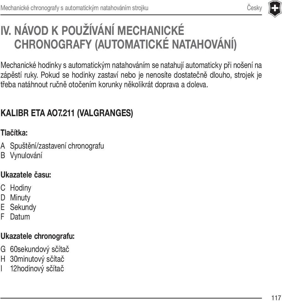 Pokud se hodinky zastaví nebo je nenosíte dostatečně dlouho, strojek je třeba natáhnout ručně otočením korunky několikrát doprava a doleva.