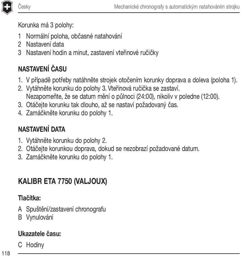 Nezapomeňte, že se datum mění o půlnoci (24:00), nikoliv v poledne (12:00). 3. Otáčejte korunku tak dlouho, až se nastaví požadovaný čas. 4. Zamáčkněte korunku do polohy 1. NASTAVENÍ DATA 1.