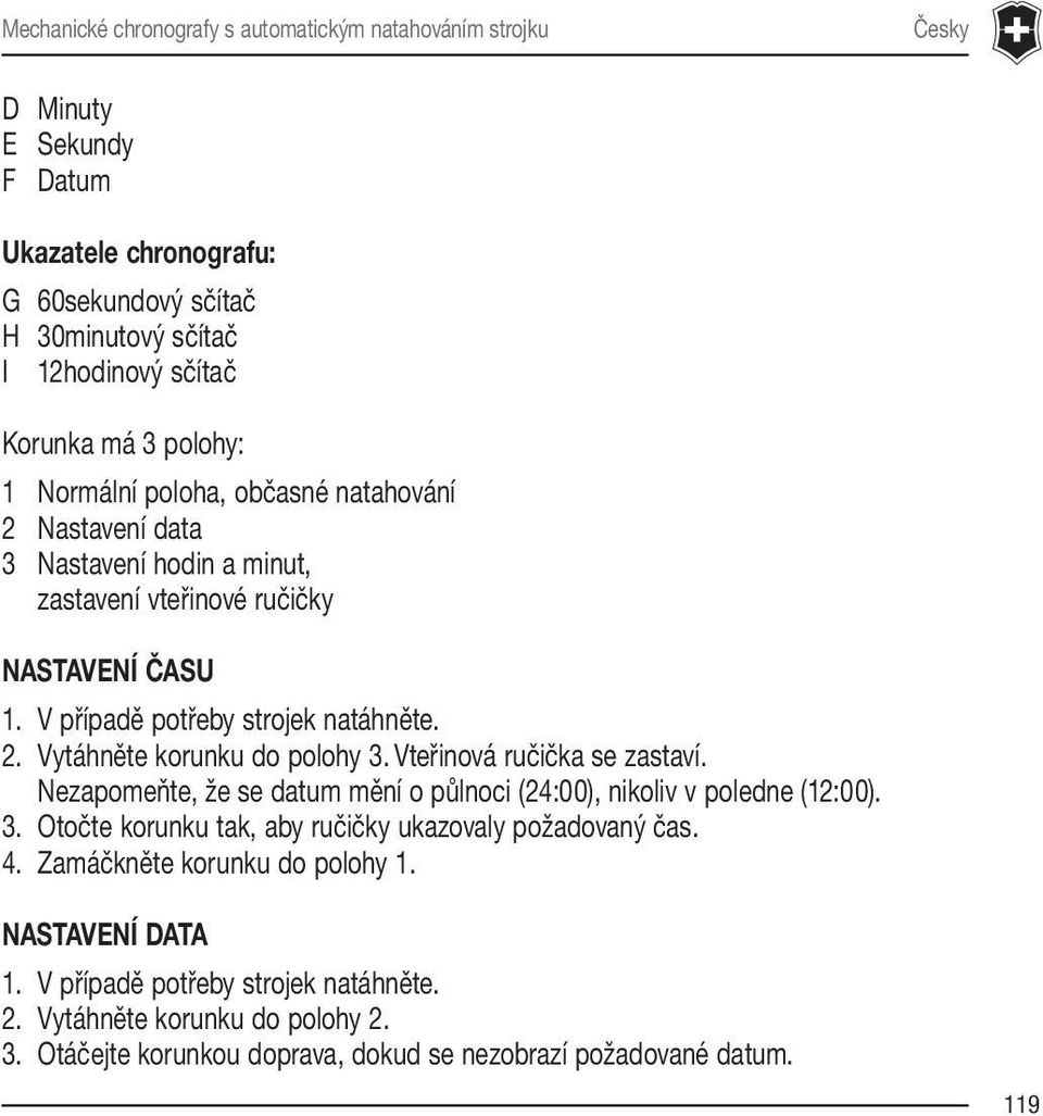 Vteřinová ručička se zastaví. Nezapomeňte, že se datum mění o půlnoci (24:00), nikoliv v poledne (12:00). 3. Otočte korunku tak, aby ručičky ukazovaly požadovaný čas. 4.