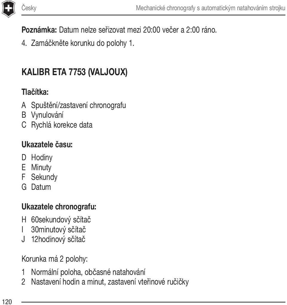 KALIBR ETA 7753 (VALJOUX) Tlačítka: A Spuštění/zastavení chronografu B Vynulování C Rychlá korekce data Ukazatele času: D Hodiny