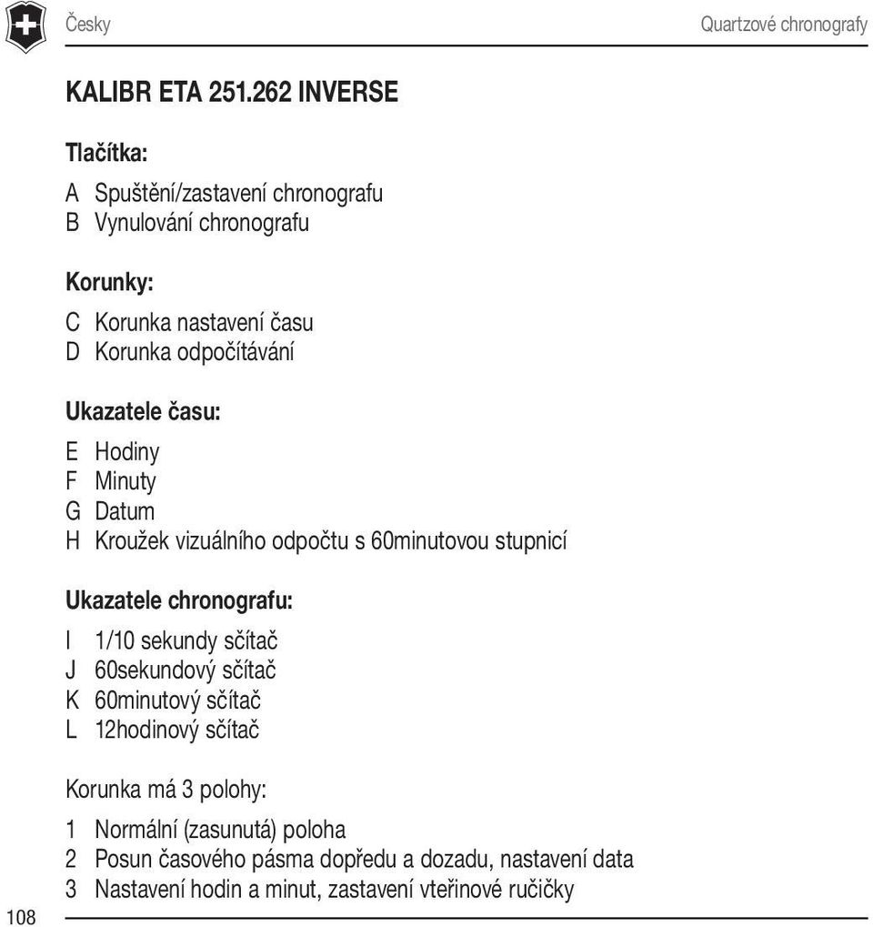 odpočítávání Ukazatele času: E Hodiny F Minuty G Datum H Kroužek vizuálního odpočtu s 60minutovou stupnicí Ukazatele chronografu: I