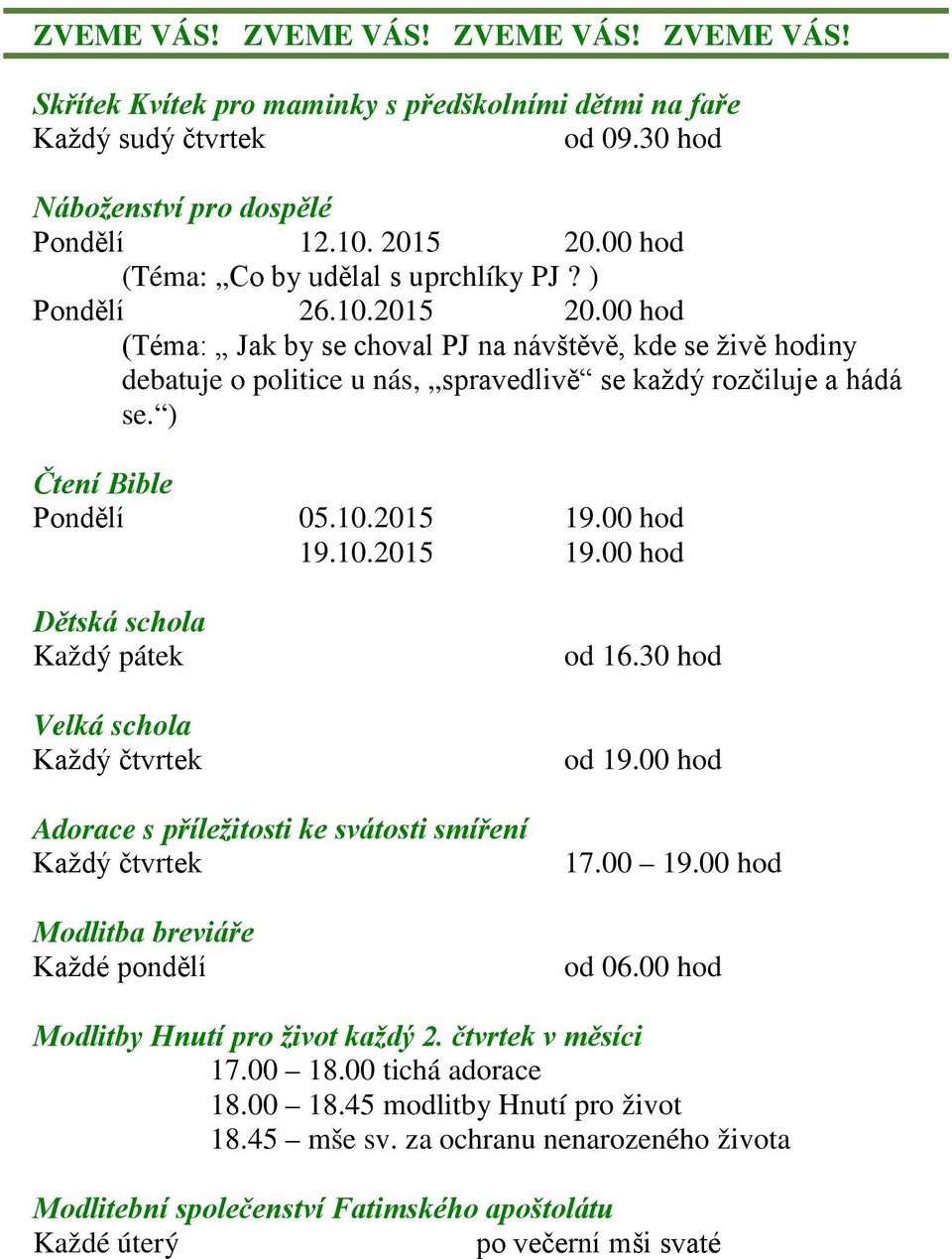 00 hod (Téma: Jak by se choval PJ na návštěvě, kde se živě hodiny debatuje o politice u nás, spravedlivě se každý rozčiluje a hádá se. ) Čtení Bible Pondělí 05.10.2015 19.