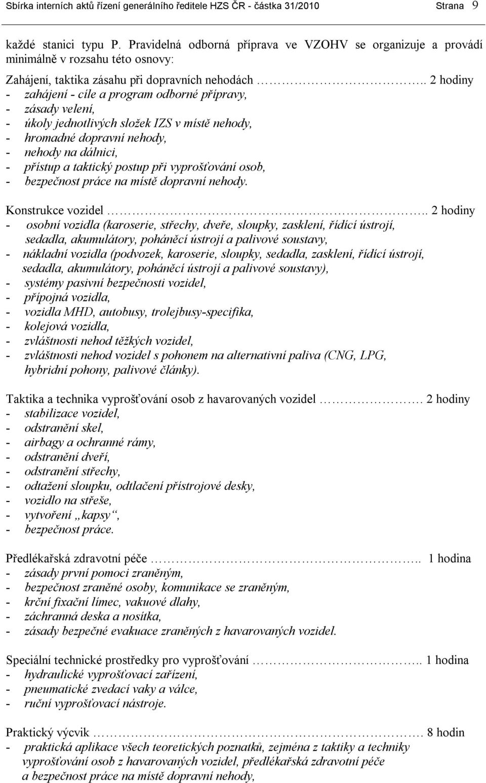 . 2 hodiny - zahájení - cíle a program odborné přípravy, - zásady velení, - úkoly jednotlivých složek IZS v místě nehody, - hromadné dopravní nehody, - nehody na dálnici, - přístup a taktický postup