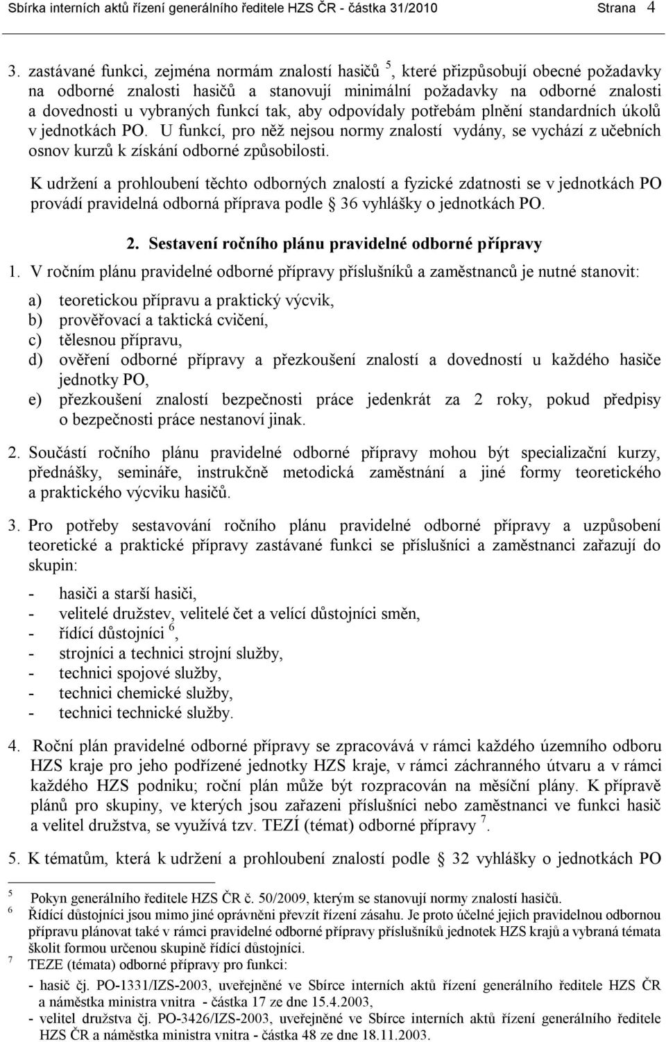 tak, aby odpovídaly potřebám plnění standardních úkolů v jednotkách PO. U funkcí, pro něž nejsou normy znalostí vydány, se vychází z učebních osnov kurzů k získání odborné způsobilosti.