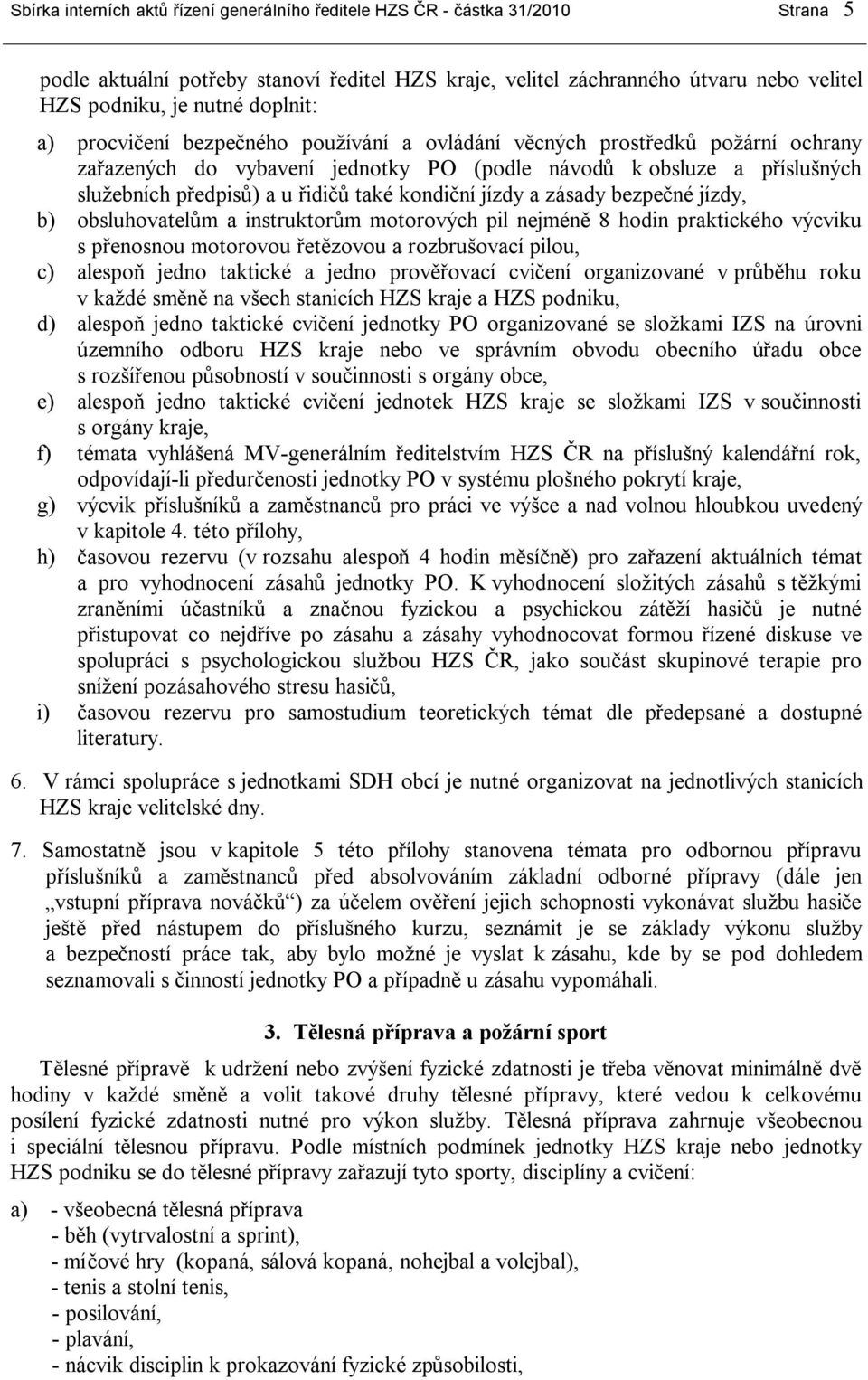 kondiční jízdy a zásady bezpečné jízdy, b) obsluhovatelům a instruktorům motorových pil nejméně 8 hodin praktického výcviku s přenosnou motorovou řetězovou a rozbrušovací pilou, c) alespoň jedno