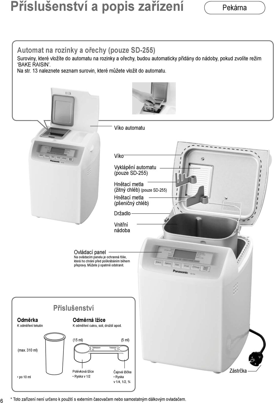 Víko automatu Víko Vyklápění automatu (pouze SD-255) Hnětací metla (žitný chléb) (pouze SD-255) Hnětací metla (pšeničný chléb) Držadlo Vnitřní nádoba Ovládací panel Na ovládacím panelu je ochranná