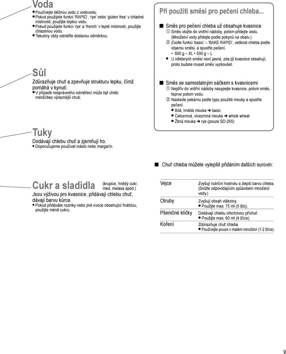 V případě nesprávného odměření může být chléb menší/bez výraznější chuti. Tuky Dodávají chlebu chuť a zjemňují ho. Doporučujeme používat nebo margarín. Při použití směsi pro pečení chleba.