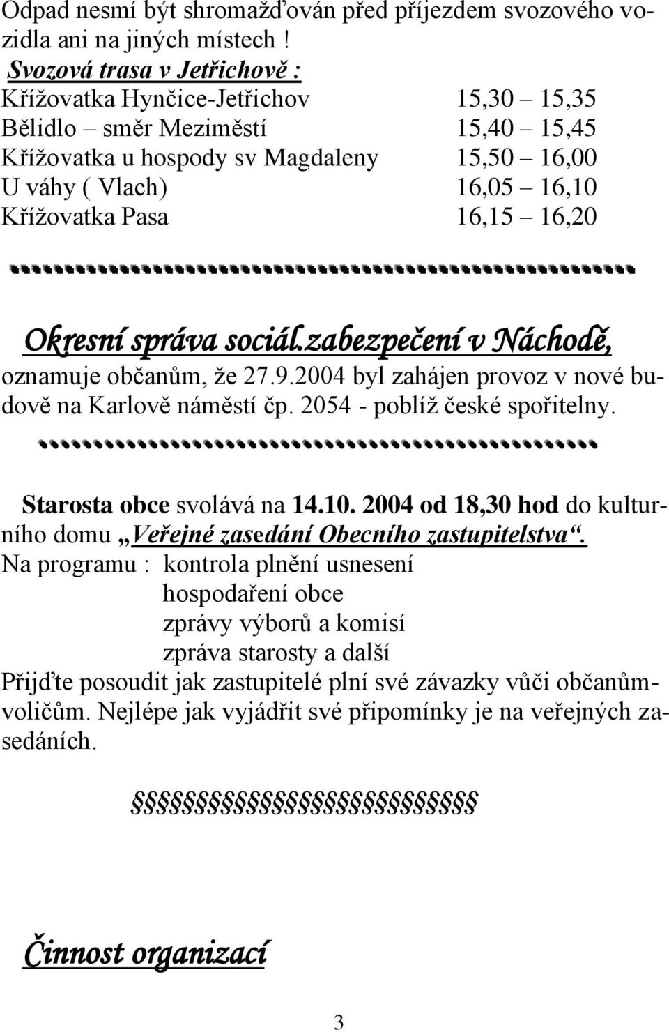16,15 16,20 Okresní správa sociál.zabezpečení v Náchodě, oznamuje občanům, že 27.9.2004 byl zahájen provoz v nové budově na Karlově náměstí čp. 2054 - poblíž české spořitelny.