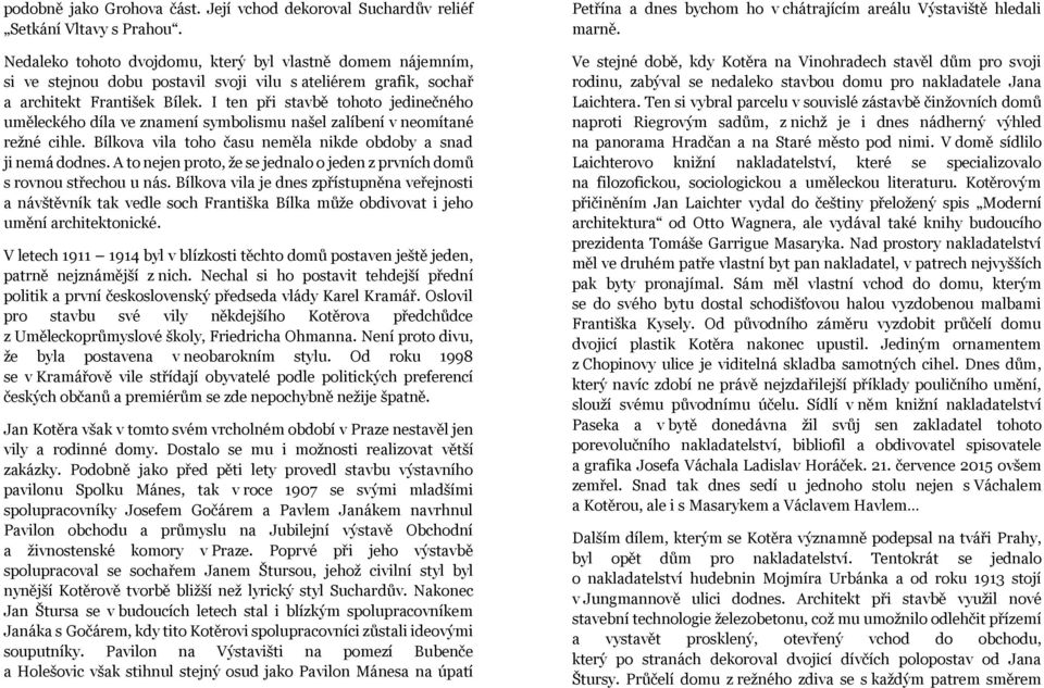 I ten při stavbě tohoto jedinečného uměleckého díla ve znamení symbolismu našel zalíbení v neomítané režné cihle. Bílkova vila toho času neměla nikde obdoby a snad ji nemá dodnes.