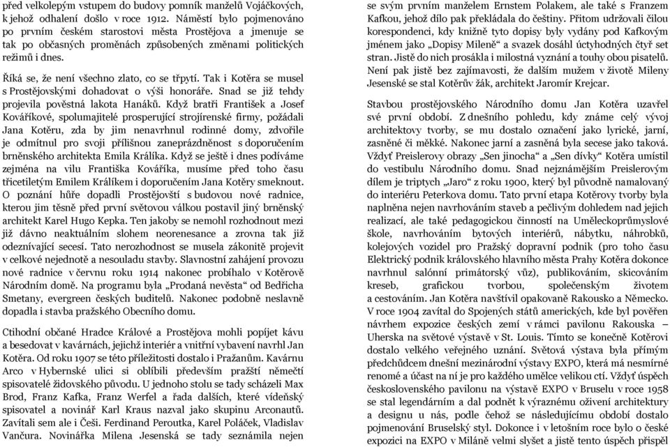 Říká se, že není všechno zlato, co se třpytí. Tak i Kotěra se musel s Prostějovskými dohadovat o výši honoráře. Snad se již tehdy projevila pověstná lakota Hanáků.