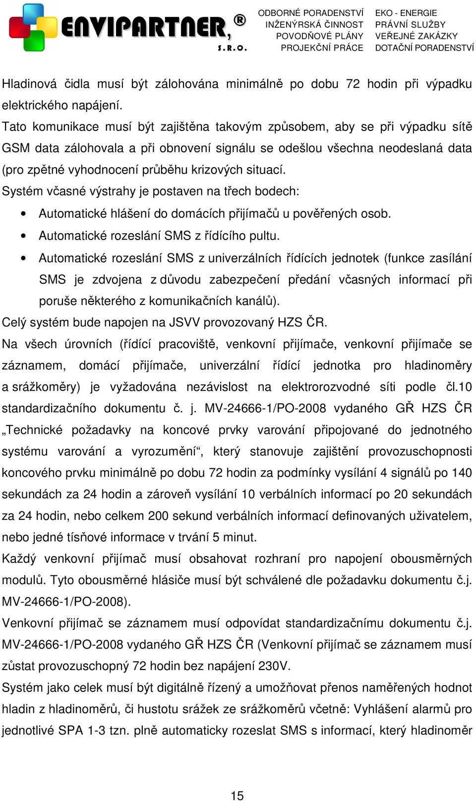 situací. Systém včasné výstrahy je postaven na třech bodech: Automatické hlášení do domácích přijímačů u pověřených osob. Automatické rozeslání SMS z řídícího pultu.