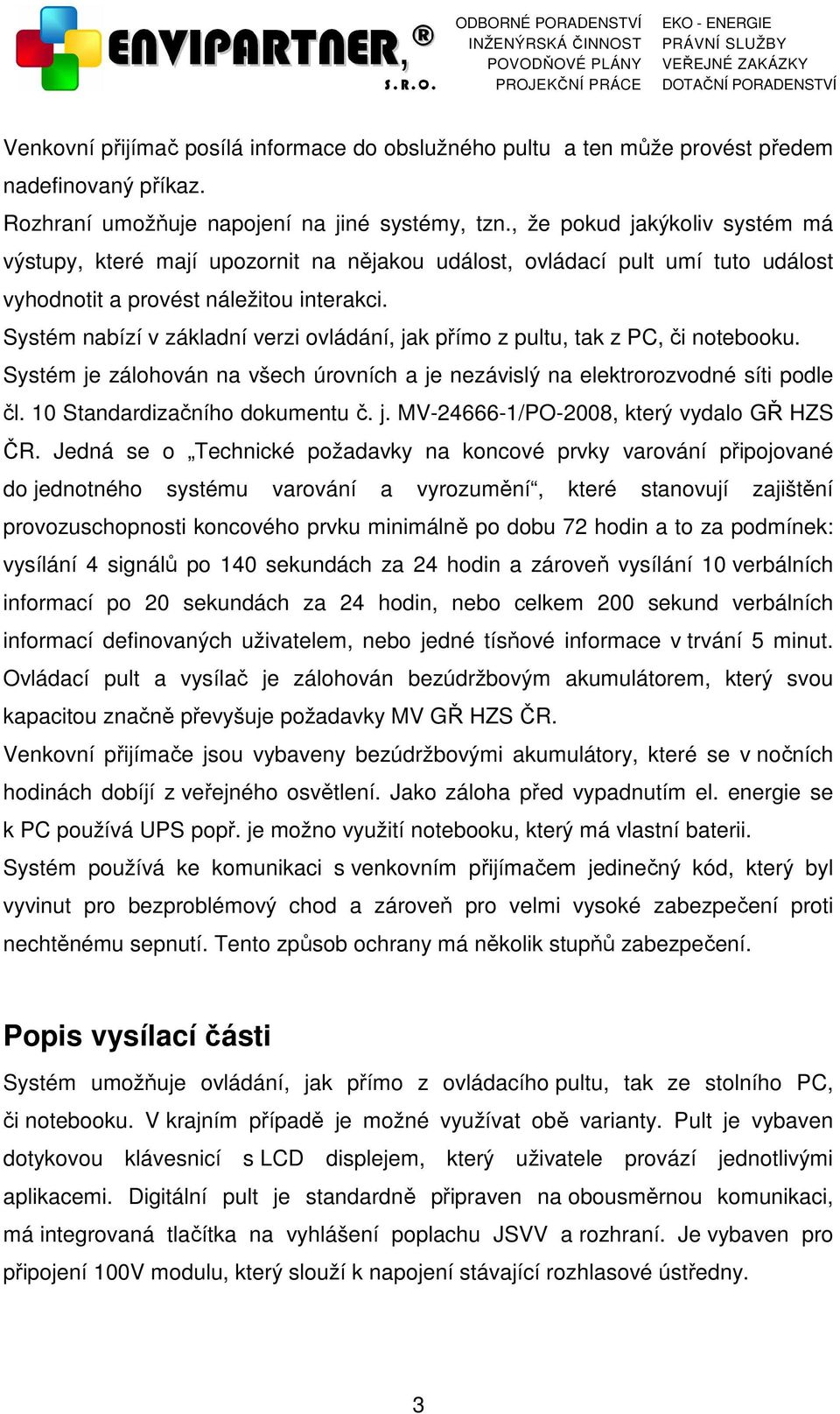 Systém nabízí v základní verzi ovládání, jak přímo z pultu, tak z PC, či notebooku. Systém je zálohován na všech úrovních a je nezávislý na elektrorozvodné síti podle čl. Standardizačního dokumentu č.