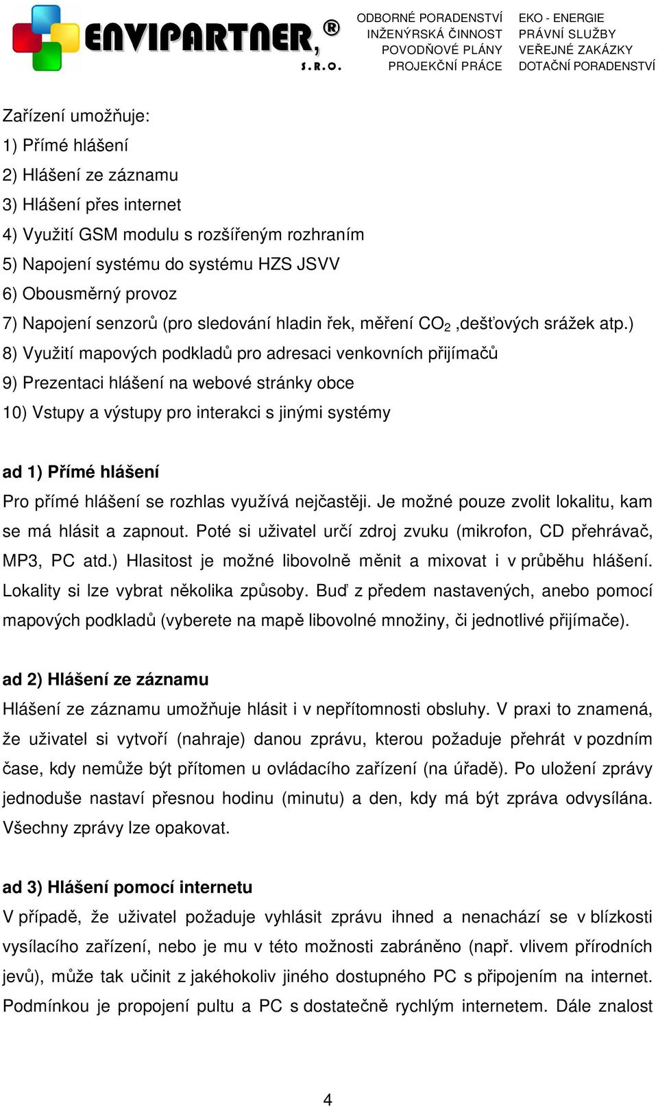 ) 8) Využití mapových podkladů pro adresaci venkovních přijímačů 9) Prezentaci hlášení na webové stránky obce ) Vstupy a výstupy pro interakci s jinými systémy ad ) Přímé hlášení Pro přímé hlášení se