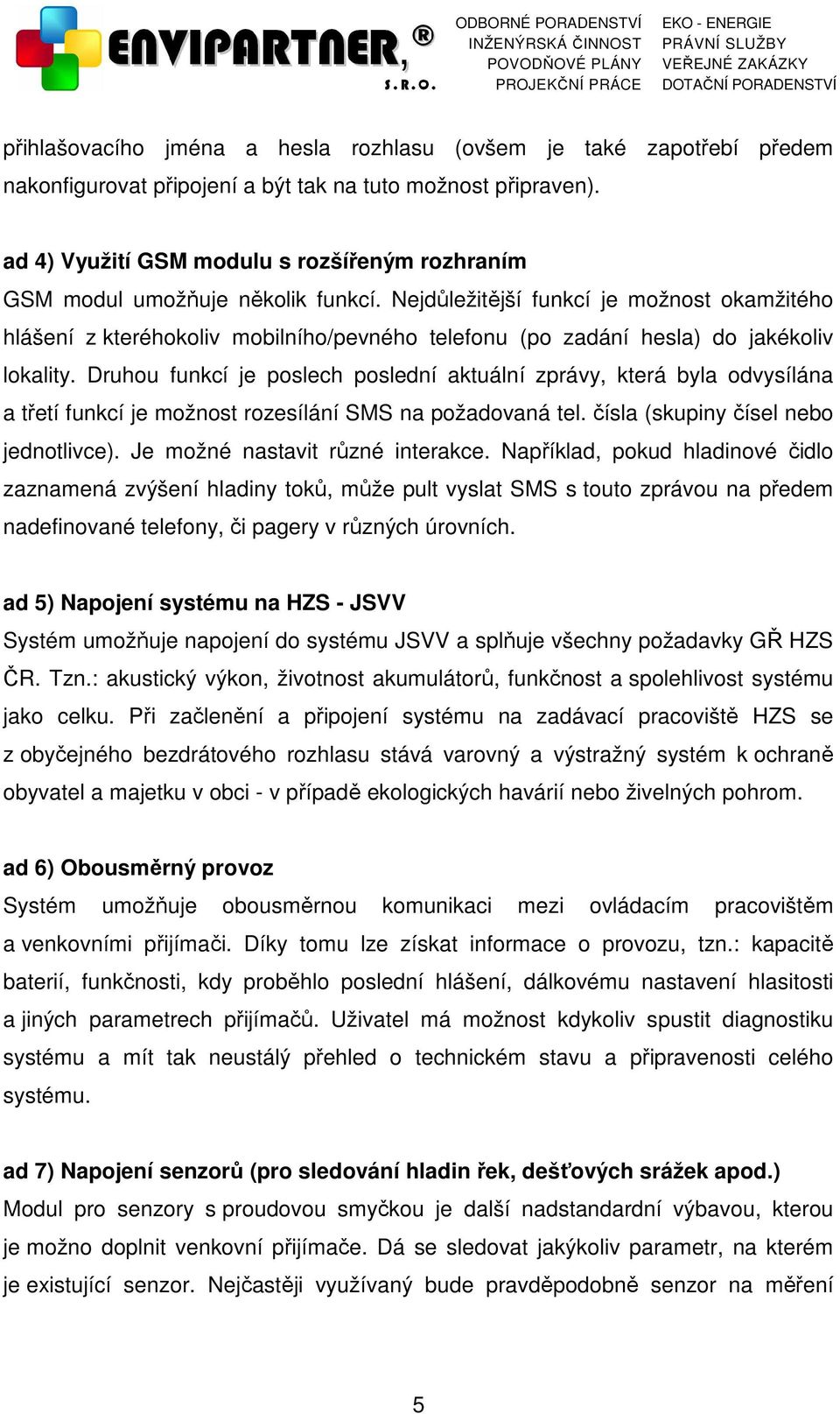 Nejdůležitější funkcí je možnost okamžitého hlášení z kteréhokoliv mobilního/pevného telefonu (po zadání hesla) do jakékoliv lokality.