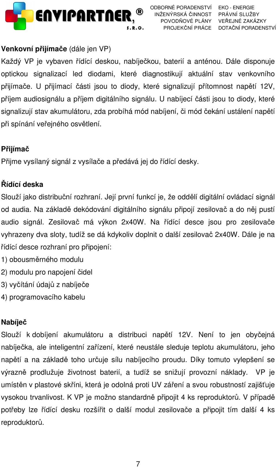 U přijímací části jsou to diody, které signalizují přítomnost napětí 2V, příjem audiosignálu a příjem digitálního signálu.