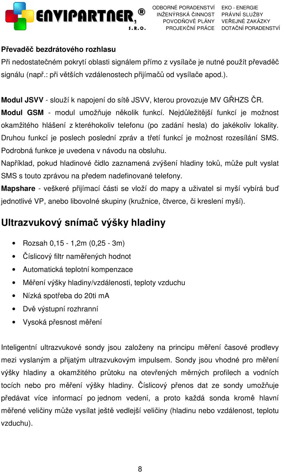 Nejdůležitější funkcí je možnost okamžitého hlášení z kteréhokoliv telefonu (po zadání hesla) do jakékoliv lokality. Druhou funkcí je poslech poslední zpráv a třetí funkcí je možnost rozesílání SMS.