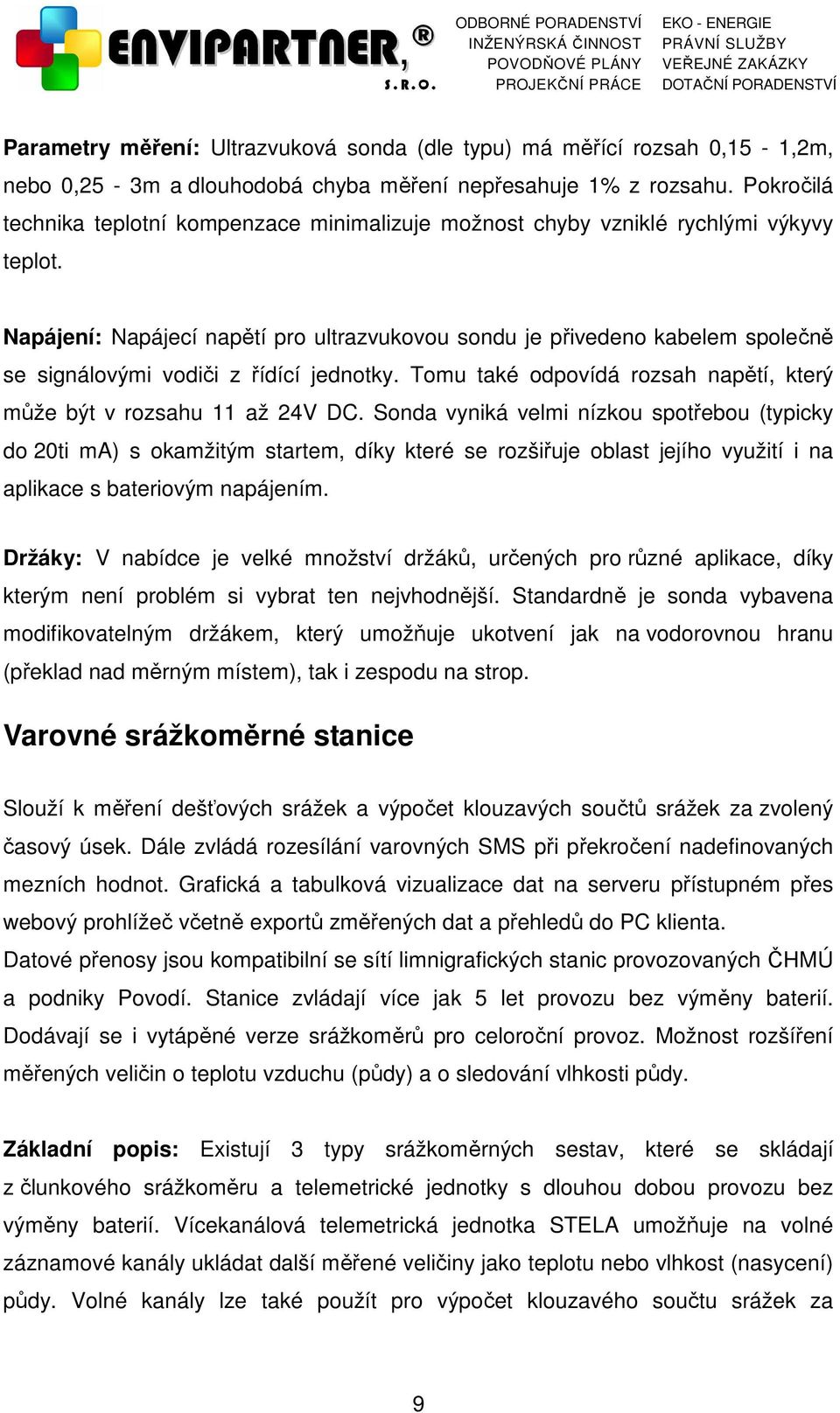 Napájení: Napájecí napětí pro ultrazvukovou sondu je přivedeno kabelem společně se signálovými vodiči z řídící jednotky. Tomu také odpovídá rozsah napětí, který může být v rozsahu až 24V DC.