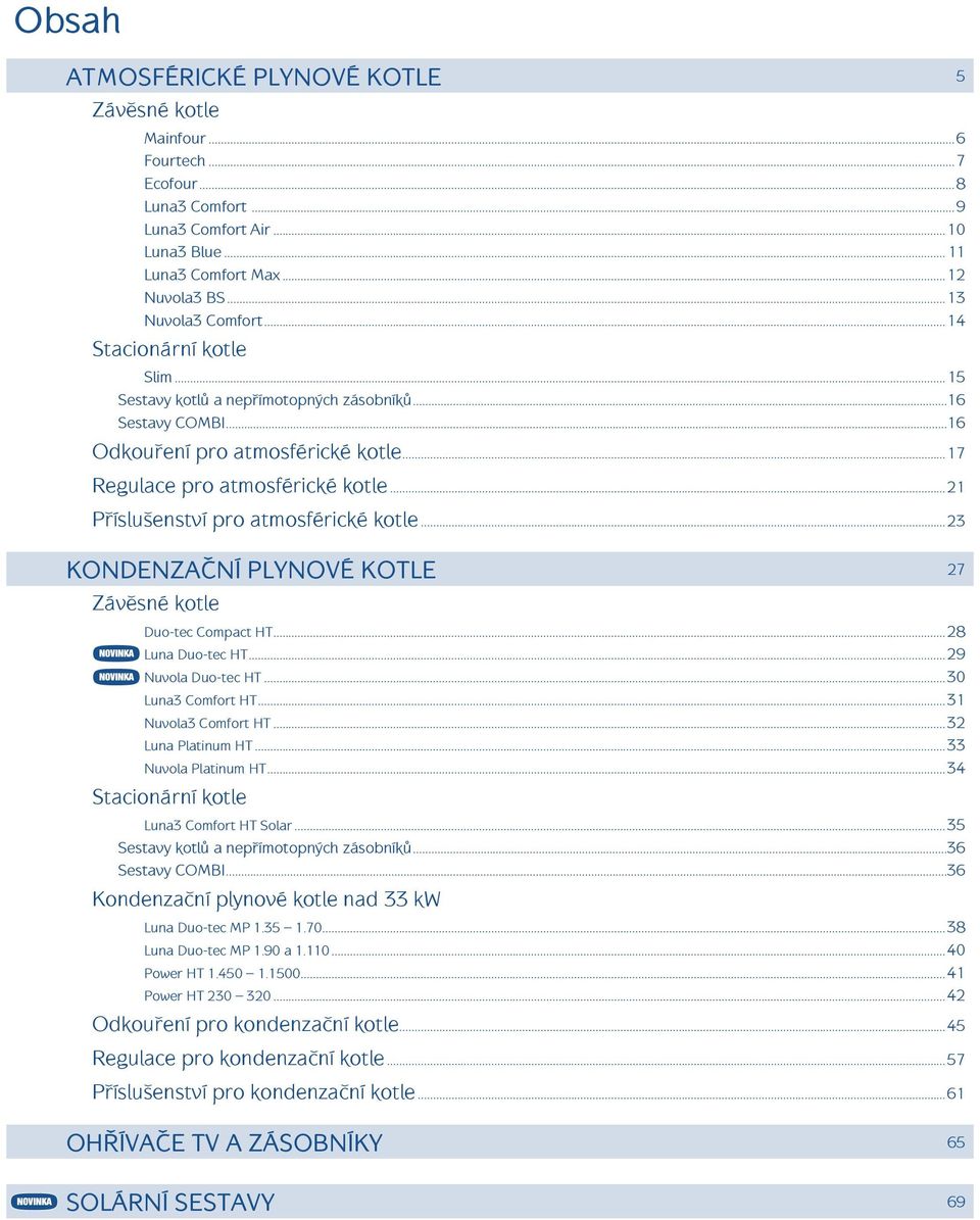 ..21 Příslušenství pro atmosférické kotle...23 KONDENZAČNÍ PLYNOVÉ KOTLE 27 Závěsné kotle Duo-tec Compact HT...28 Luna Duo-tec HT...29 Nuvola Duo-tec HT...3 Luna3 Comfort HT...31 Nuvola3 Comfort HT.