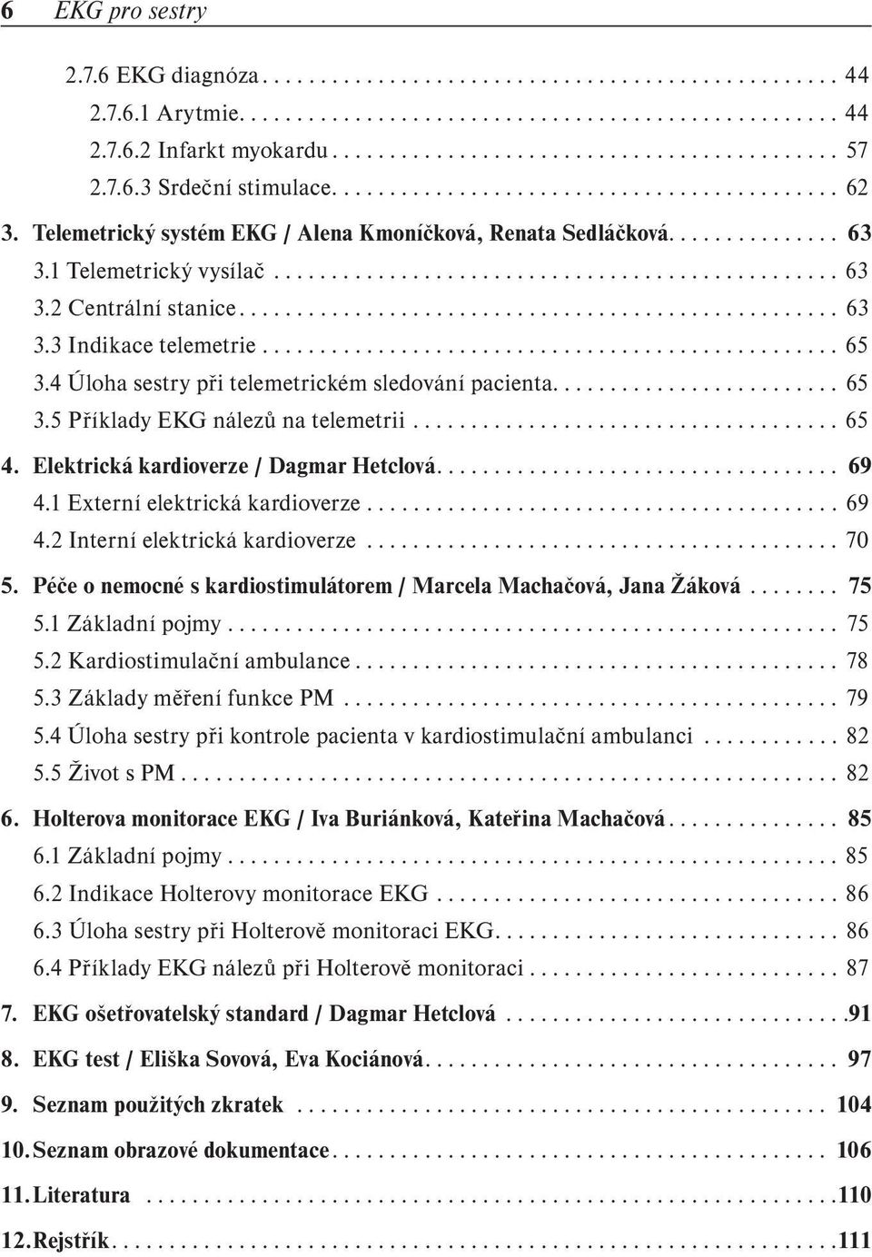 ................................................... 63 3.3 Indikace telemetrie.................................................. 65 3.4 Úloha sestry při telemetrickém sledování pacienta......................... 65 3.5 Příklady EKG nálezů na telemetrii.